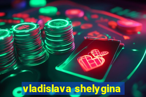 vladislava shelygina